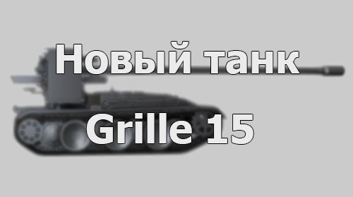 Новый танк - Grille 15